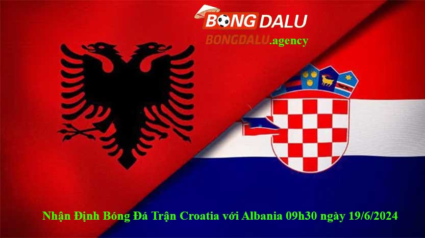 Nhận Định Bóng Đá Trận Croatia với Albania 09h30 ngày 19-6-2024